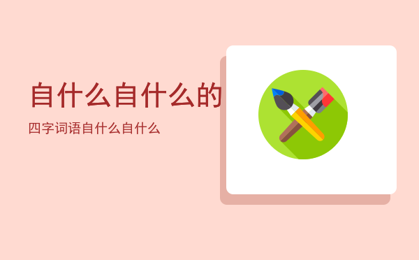 自什么自什么的四字词语，自什么自什么