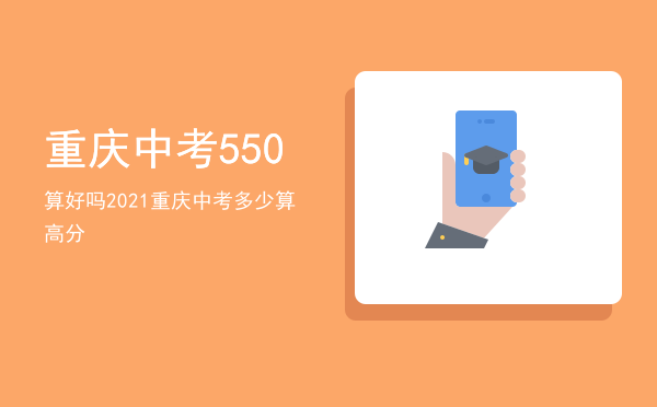 重庆中考550算好吗「2021重庆中考多少算高分」