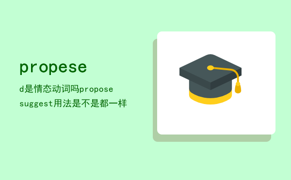 propesed是情态动词吗，propose suggest用法是不是都一样