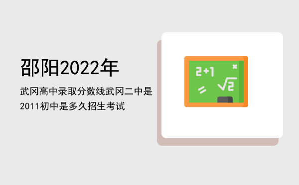 邵阳2022年武冈高中录取分数线「武冈二中是2011初中是多久招生考试」