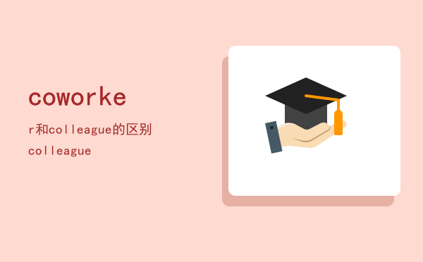 coworker和colleague的区别，colleague