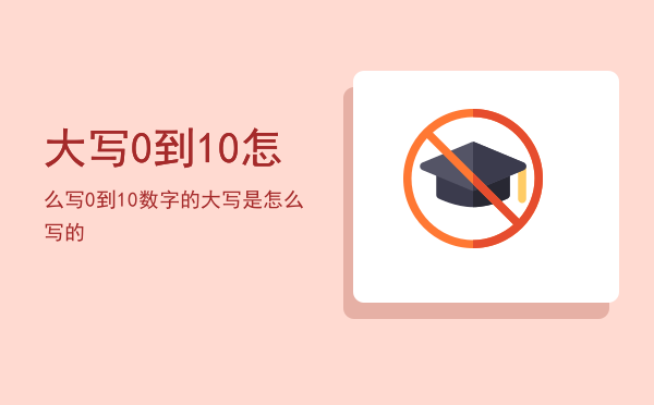 大写0到10怎么写（0到10数字的大写是怎么写的）