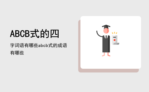 ABCB式的四字词语有哪些（abcb式的成语有哪些）