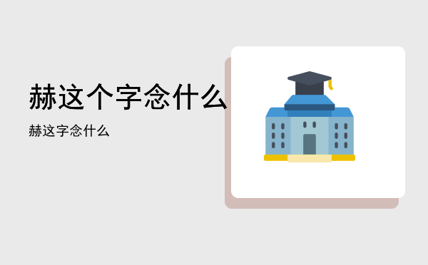 赫这个字念什么「赫这字念什么」