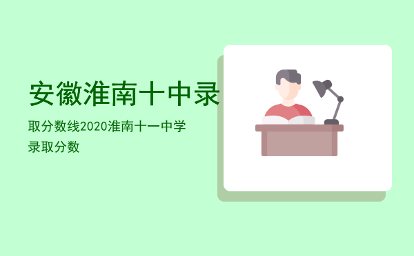 安徽淮南十中录取分数线「2020淮南十一中学录取分数」