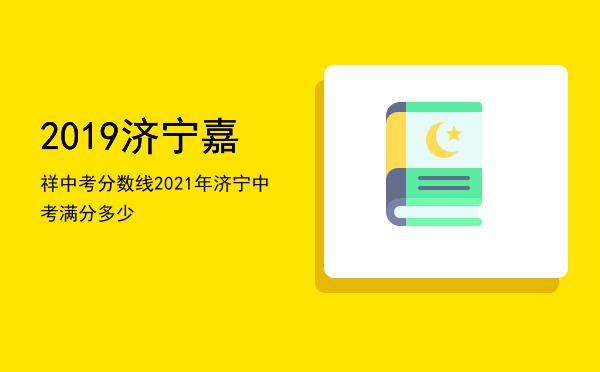 2019济宁嘉祥中考分数线（2021年济宁中考满分多少）