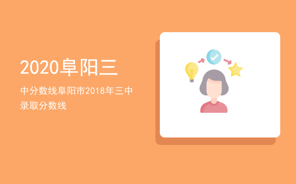 2020阜阳三中分数线（阜阳市2018年三中录取分数线）