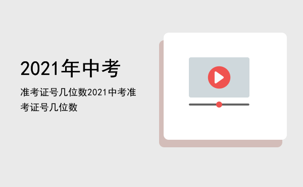 2021年中考准考证号几位数（2021中考准考证号几位数）