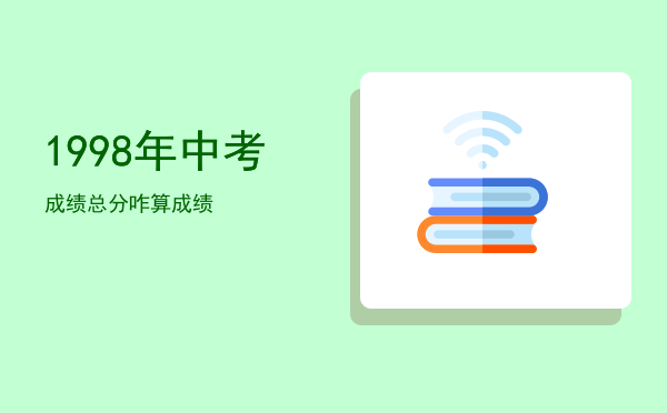 1998年中考成绩总分咋算，1998年中考成绩