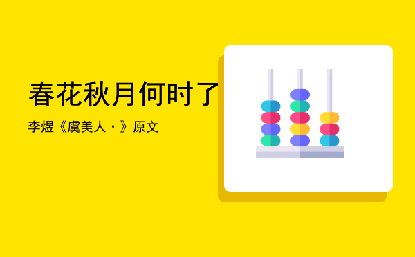 春花秋月何时了「李煜《虞美人·春花秋月何时了》原文」