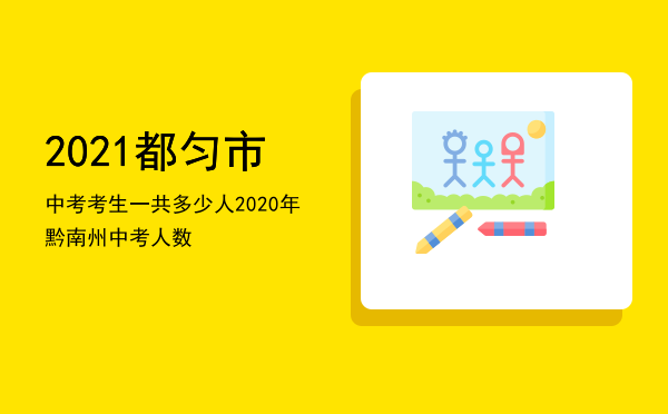 2021都匀市中考考生一共多少人，2020年黔南州中考人数