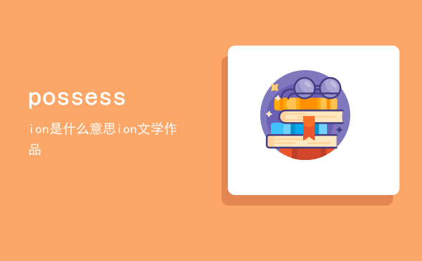 possession是什么意思「possession文学作品」