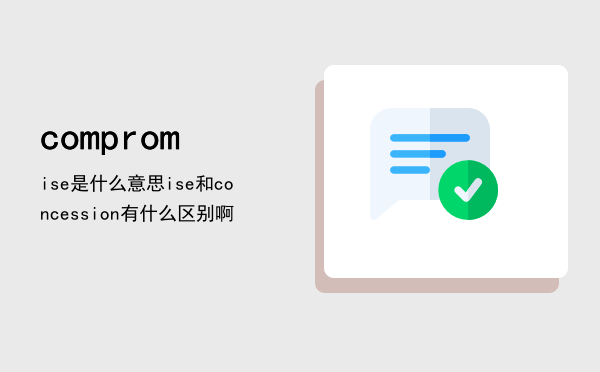 compromise是什么意思，compromise和concession有什么区别啊