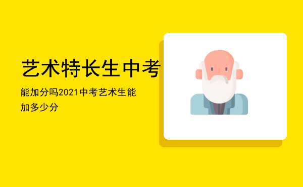 艺术特长生中考能加分吗「2021中考艺术生能加多少分」