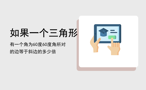 如果一个三角形有一个角为60度，60度角所对的边等于斜边的多少倍