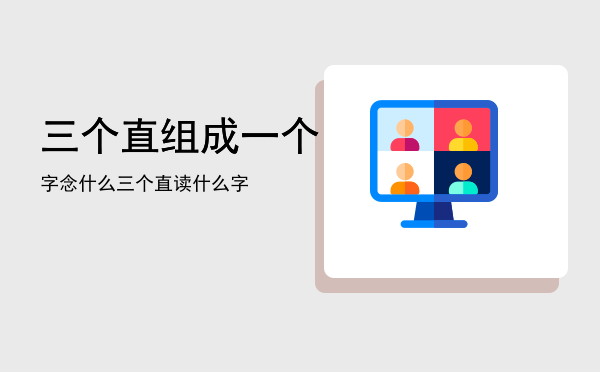 三个直组成一个字念什么（三个直读什么字）