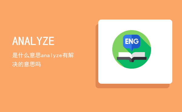 ANALYZE是什么意思「analyze有解决的意思吗」