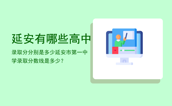 延安有哪些高中录取分分别是多少，延安市第一中学录取分数线是多少？