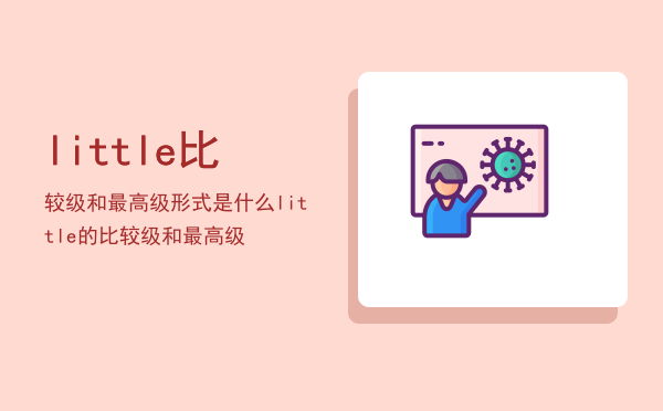 little比较级和最高级形式是什么，little的比较级和最高级