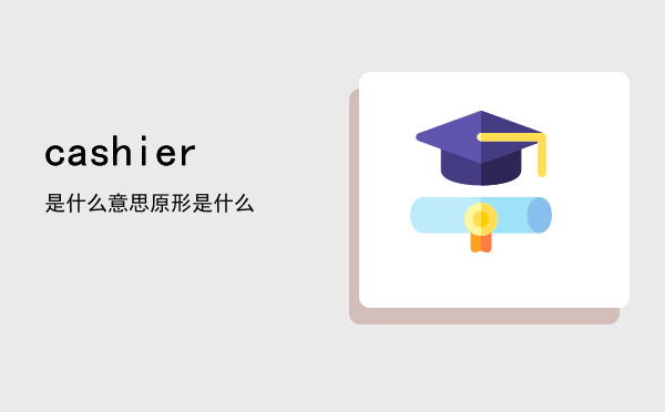 cashier是什么意思，cashier原形是什么