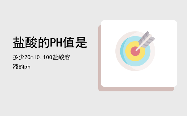 盐酸的PH值是多少「20ml0.100盐酸溶液的ph」