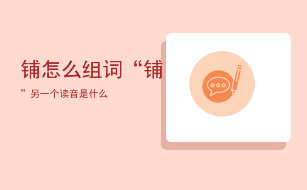 铺怎么组词，“铺”另一个读音是什么