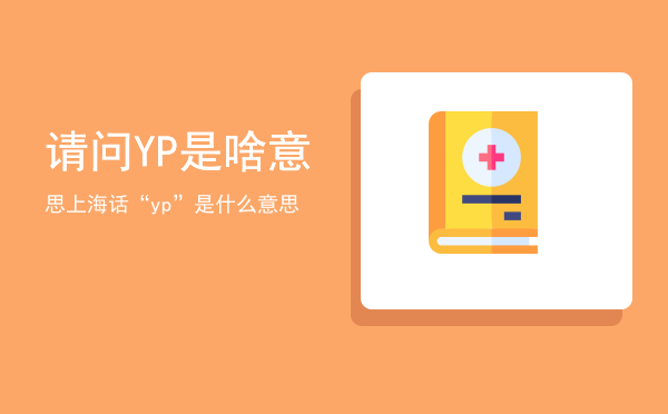 请问YP是啥意思「上海话“yp”是什么意思」