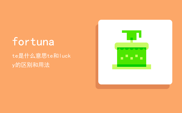 fortunate是什么意思（fortunate和lucky的区别和用法）