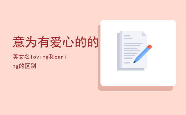 意为有爱心的的英文名「loving和caring的区别」