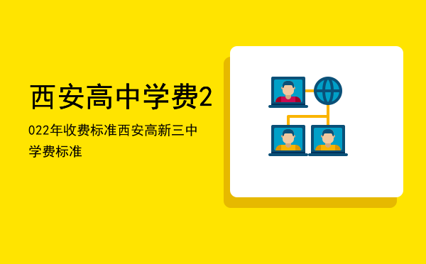 西安高中学费2022年收费标准，西安高新三中学费标准