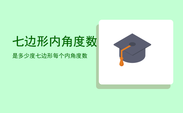 七边形内角度数是多少度「七边形每个内角度数」