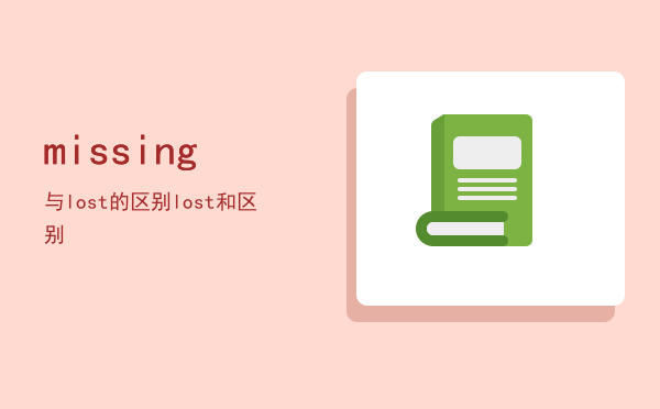 missing与lost的区别（lost和missing区别）