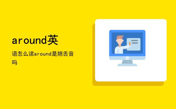 around英语怎么读（around是翘舌音吗）