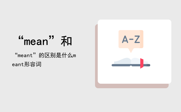 “mean”和“meant”的区别是什么（meant形容词）