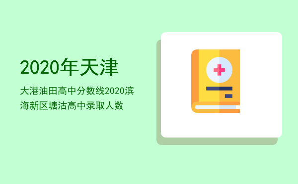 2020年天津大港油田高中分数线，2020滨海新区塘沽高中录取人数