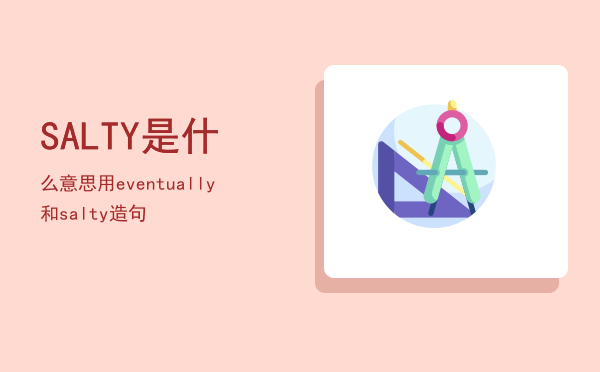 SALTY是什么意思「用eventually和salty造句」