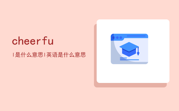 cheerful是什么意思，cheerful英语是什么意思