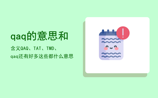 qaq的意思和含义（QAQ、TAT、TMD、qaq还有好多这些都什么意思）