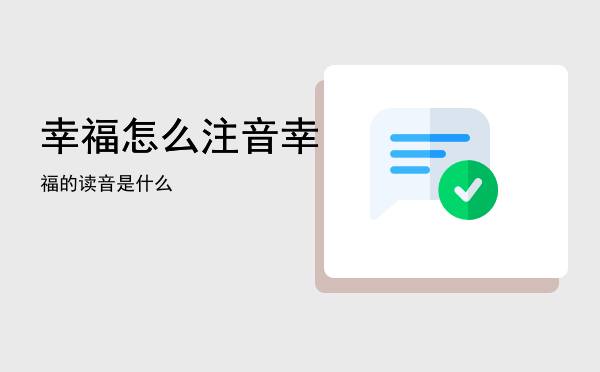 幸福怎么注音「幸福的读音是什么」