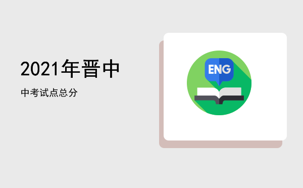 2021年晋中中考试点总分