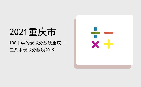 2021重庆市138中学的录取分数线，重庆一三八中录取分数线2019