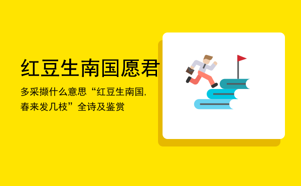 红豆生南国愿君多采撷什么意思（“红豆生南国,春来发几枝”全诗及鉴赏）