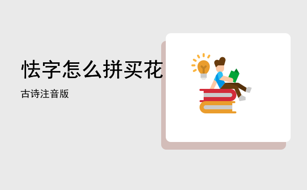 怯字怎么拼「买花古诗注音版」