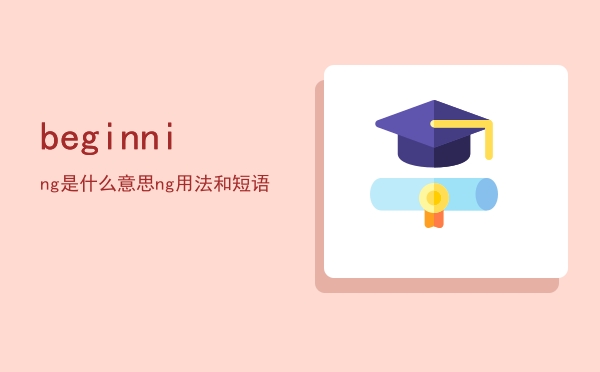 beginning是什么意思（beginning用法和短语）