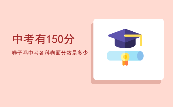 中考有150分卷子吗「中考各科卷面分数是多少」