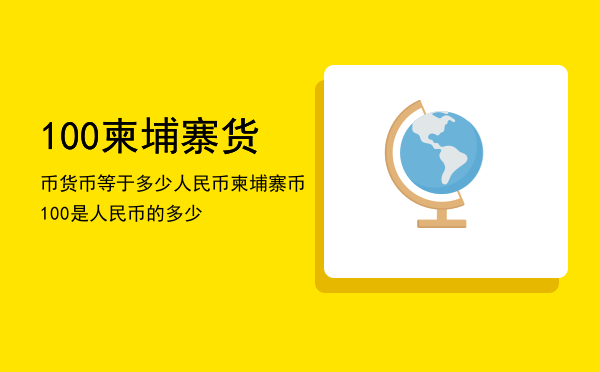 100柬埔寨货币货币等于多少人民币，柬埔寨币100是人民币的多少