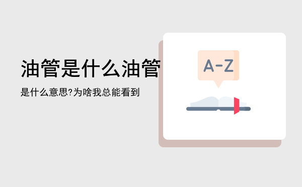 油管是什么「油管是什么意思?为啥我总能看到」