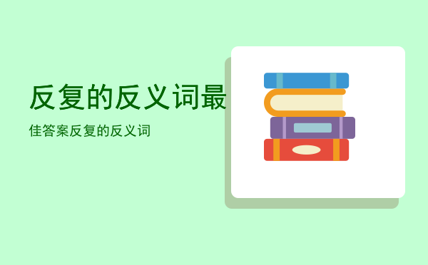 反复的反义词最佳答案「反复的反义词」