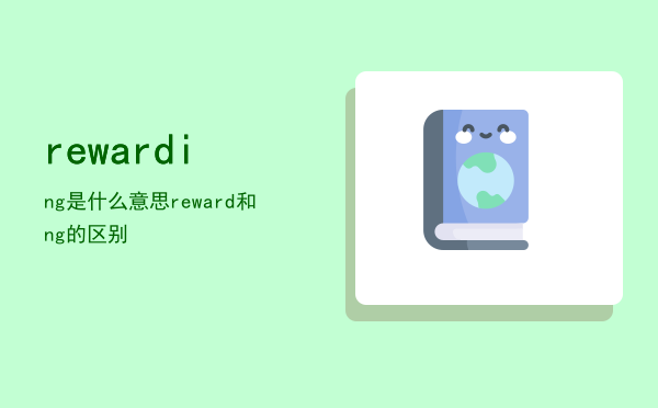 rewarding是什么意思「reward和rewarding的区别」