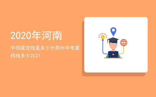 2020年河南中招建党线是多少分「郑州中考建档线多少2021」